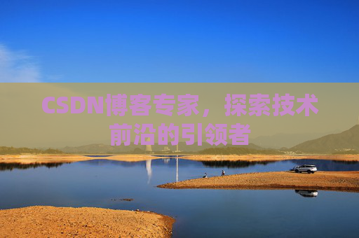 CSDN博客专家,探索技术前沿的引领者